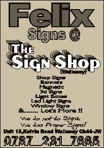 Felix Signs @ The Sign Shop

Tel 0787 231 7665

All types of Signs, Banners & lots more!

Unit 18 Kelvin Road Wallasey Wirral CH44 7JW                                                                                                                                                                                                                                                                                                                                                                                                                                                                                                                                                                                                                                                                                                                                                                                                                                                                                                                                                                                                                                                                                                                                                                                                                                                                                                                                                                                                                                                                                                                                                                                                                                                                                                                                                                                                                                                                                                                                    