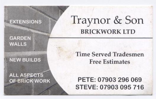 All Aspects of Brickwork/Stonework

New Build or Refurbishments, No Job To Small,

Want a Through Room! RSJ's or Concrete Lintels installed.   

Email: traynorandsonbrickworkltd@googlemail,com                                                                                                                                                                                                                                                                                                                                                                                                                                                                                                                                                                                                                                                                                                                                                                                                                                                                                                                                                                                                                                                                                                                                                                                                                                                                                                                                                                                                                                                                                                                                                                                                                                                                                                                                                                                                                                                                          